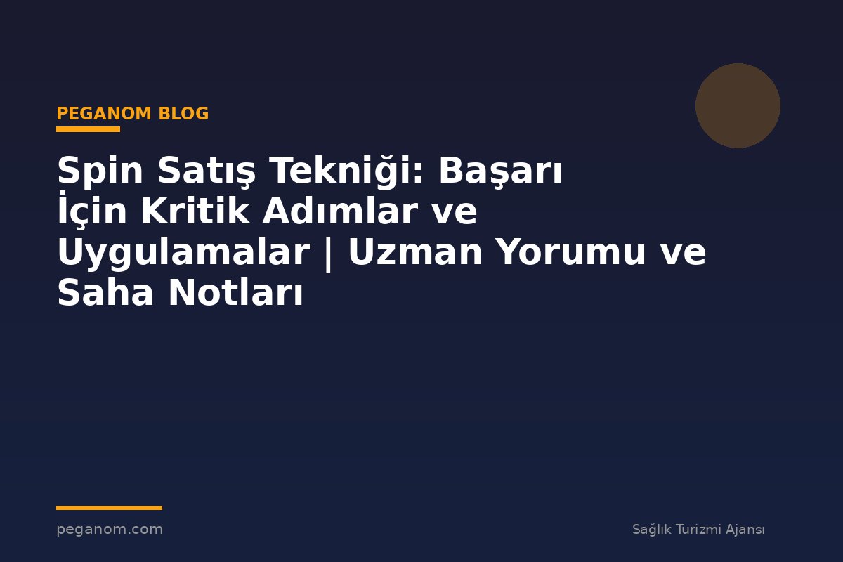 Spin Satış Tekniği: Başarı İçin Kritik Adımlar ve Uygulamalar | Uzman Yorumu ve Saha Notları