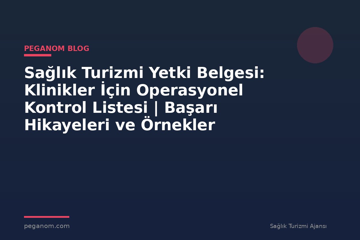 Sağlık Turizmi Yetki Belgesi: Klinikler İçin Operasyonel Kontrol Listesi | Başarı Hikayeleri ve Örnekler