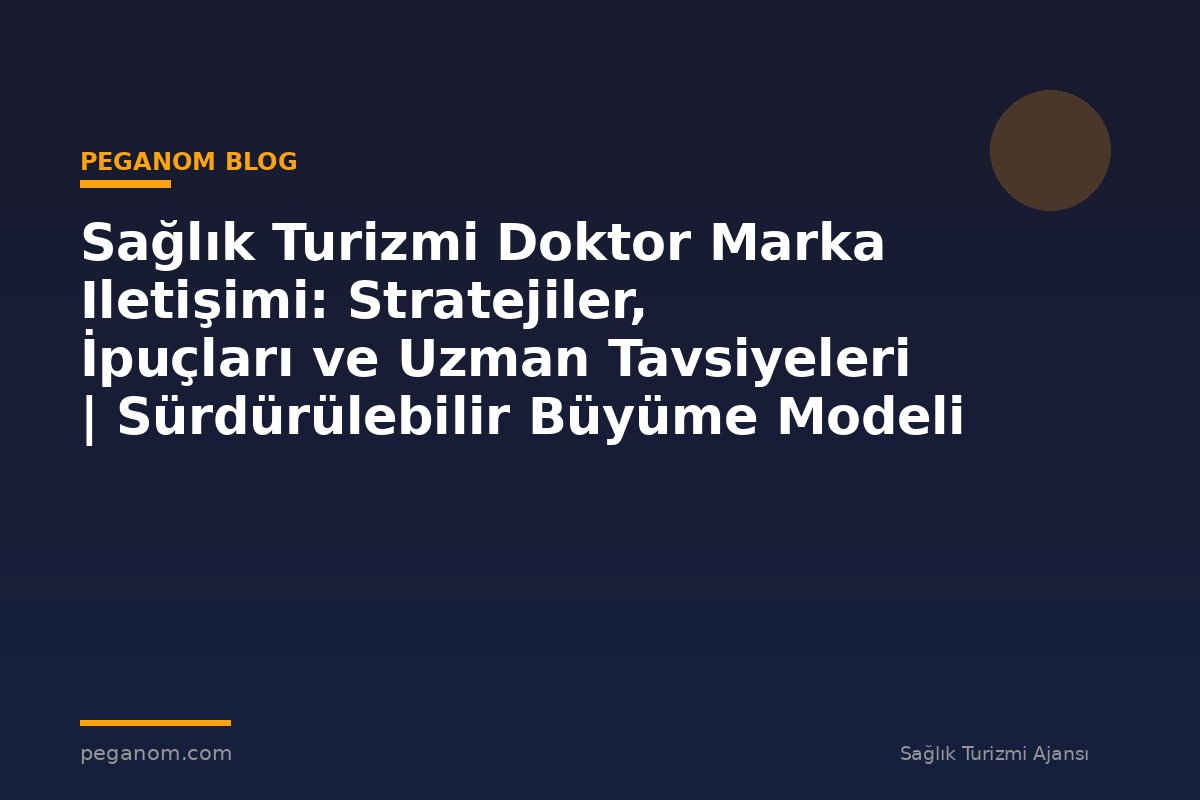 Sağlık Turizmi Doktor Marka Iletişimi: Stratejiler, İpuçları ve Uzman Tavsiyeleri | Sürdürülebilir Büyüme Modeli