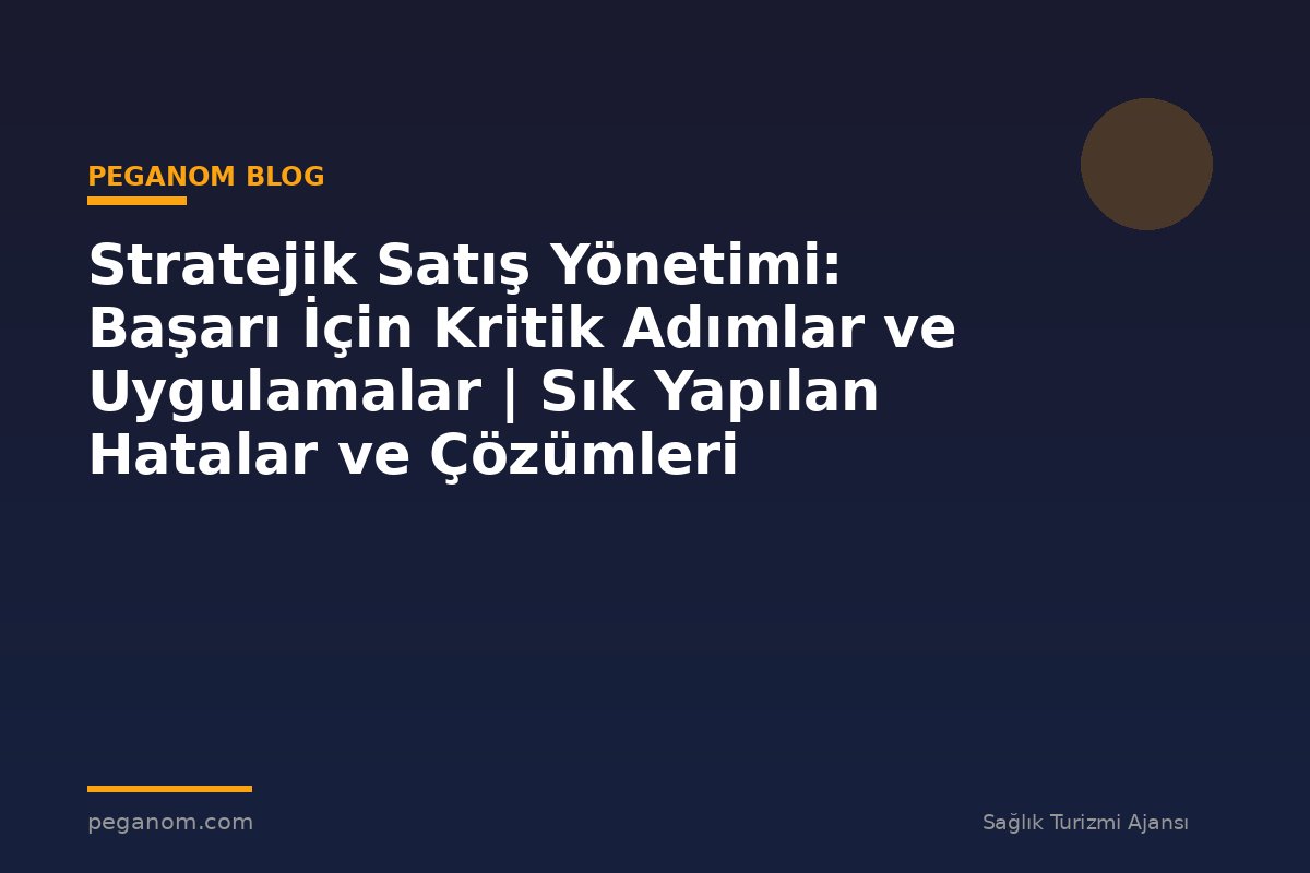 Stratejik Satış Yönetimi: Başarı İçin Kritik Adımlar ve Uygulamalar | Sık Yapılan Hatalar ve Çözümleri