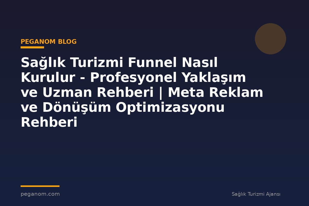 Sağlık Turizmi Funnel Nasıl Kurulur - Profesyonel Yaklaşım ve Uzman Rehberi | Meta Reklam ve Dönüşüm Optimizasyonu Rehberi