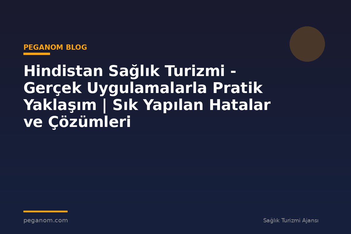 Hindistan Sağlık Turizmi - Gerçek Uygulamalarla Pratik Yaklaşım | Sık Yapılan Hatalar ve Çözümleri