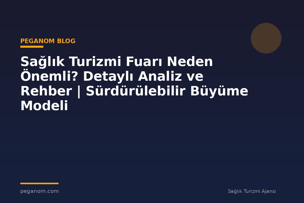 Sağlık Turizmi Fuarı Neden Önemli? Detaylı Analiz ve Rehber | Sürdürülebilir Büyüme Modeli