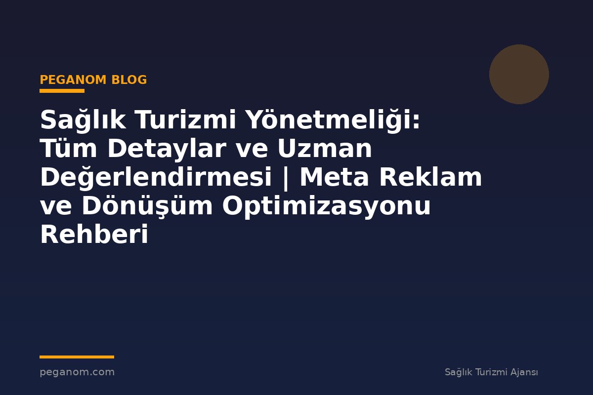 Sağlık Turizmi Yönetmeliği: Tüm Detaylar ve Uzman Değerlendirmesi | Meta Reklam ve Dönüşüm Optimizasyonu Rehberi