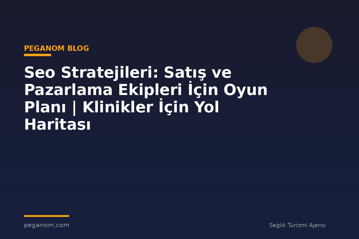 Seo Stratejileri: Satış ve Pazarlama Ekipleri İçin Oyun Planı | Klinikler İçin Yol Haritası