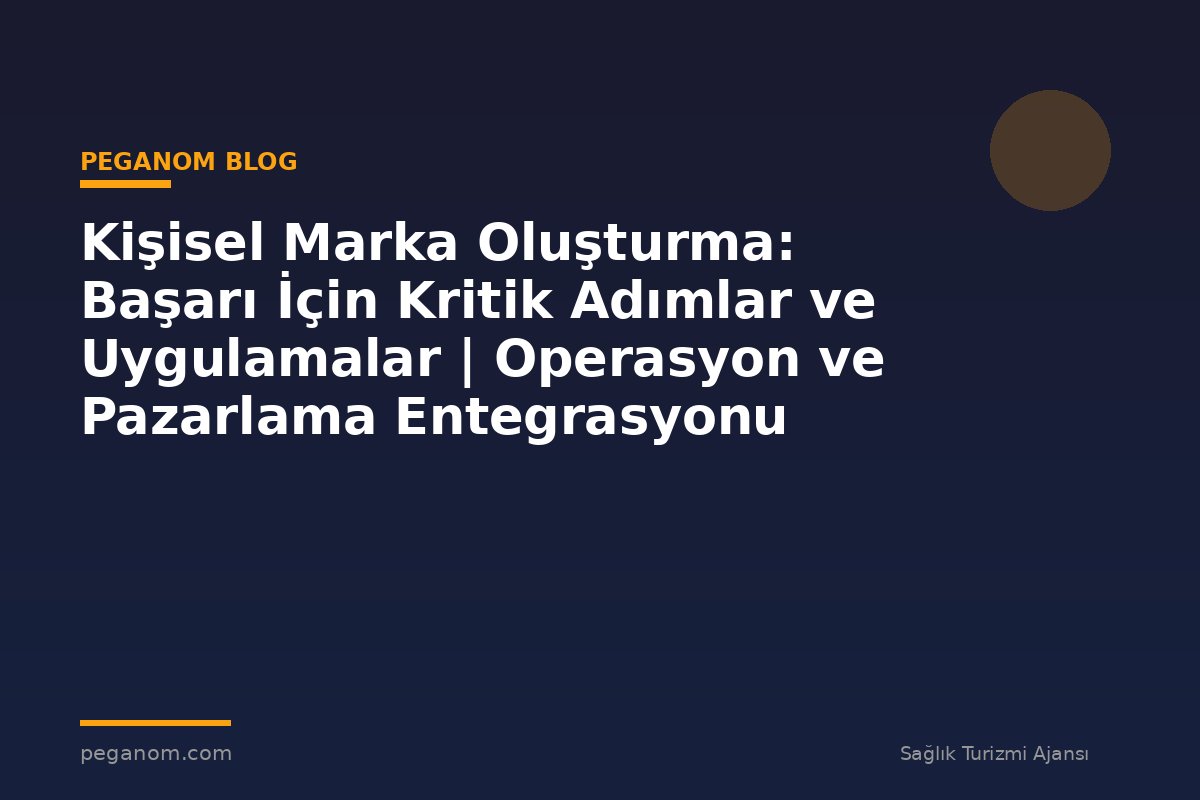 Kişisel Marka Oluşturma: Başarı İçin Kritik Adımlar ve Uygulamalar | Operasyon ve Pazarlama Entegrasyonu