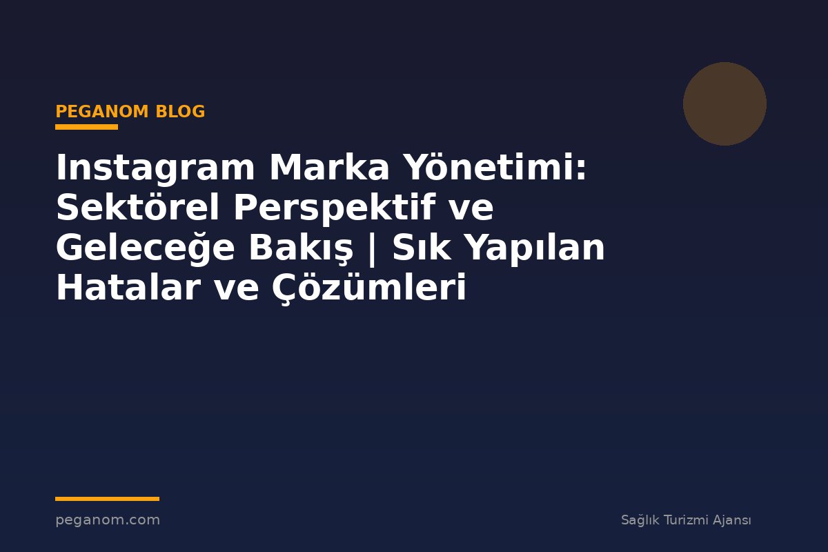 Instagram Marka Yönetimi: Sektörel Perspektif ve Geleceğe Bakış | Sık Yapılan Hatalar ve Çözümleri