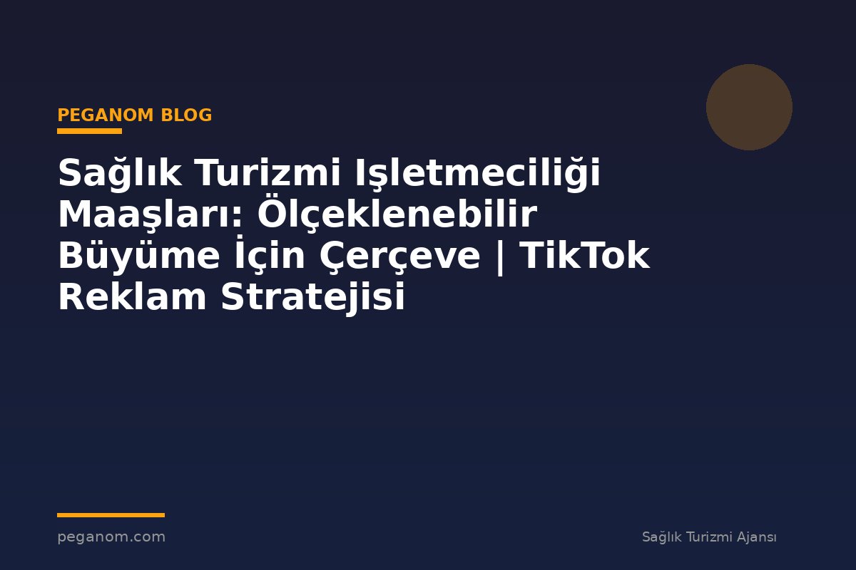 Sağlık Turizmi Işletmeciliği Maaşları: Ölçeklenebilir Büyüme İçin Çerçeve | TikTok Reklam Stratejisi
