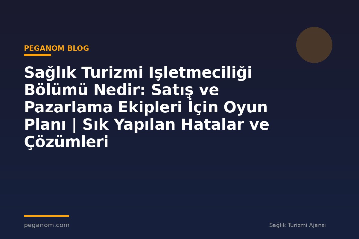 Sağlık Turizmi Işletmeciliği Bölümü Nedir: Satış ve Pazarlama Ekipleri İçin Oyun Planı | Sık Yapılan Hatalar ve Çözümleri