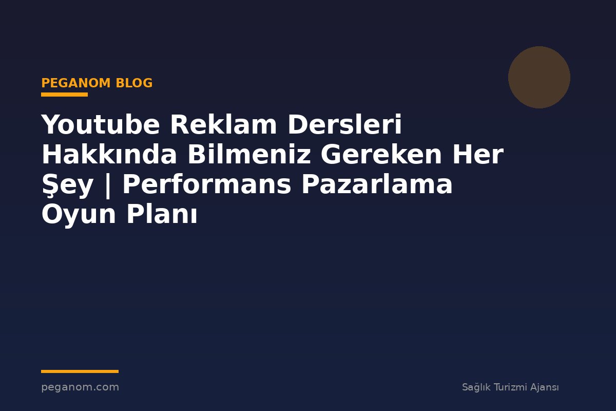 Youtube Reklam Dersleri Hakkında Bilmeniz Gereken Her Şey | Performans Pazarlama Oyun Planı