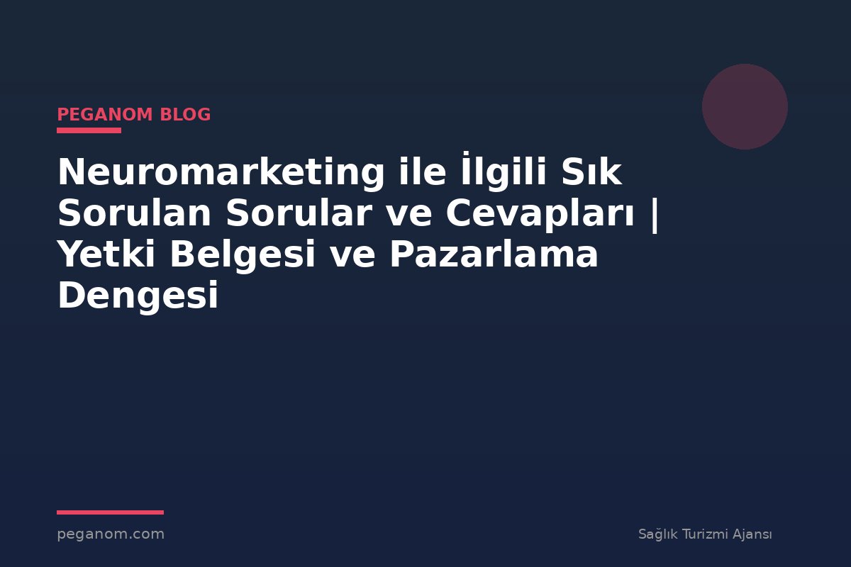Neuromarketing ile İlgili Sık Sorulan Sorular ve Cevapları | Yetki Belgesi ve Pazarlama Dengesi