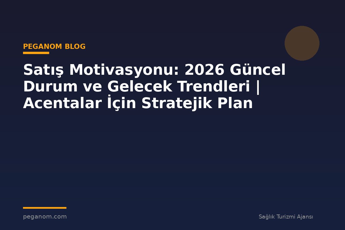 Satış Motivasyonu: 2026 Güncel Durum ve Gelecek Trendleri | Acentalar İçin Stratejik Plan