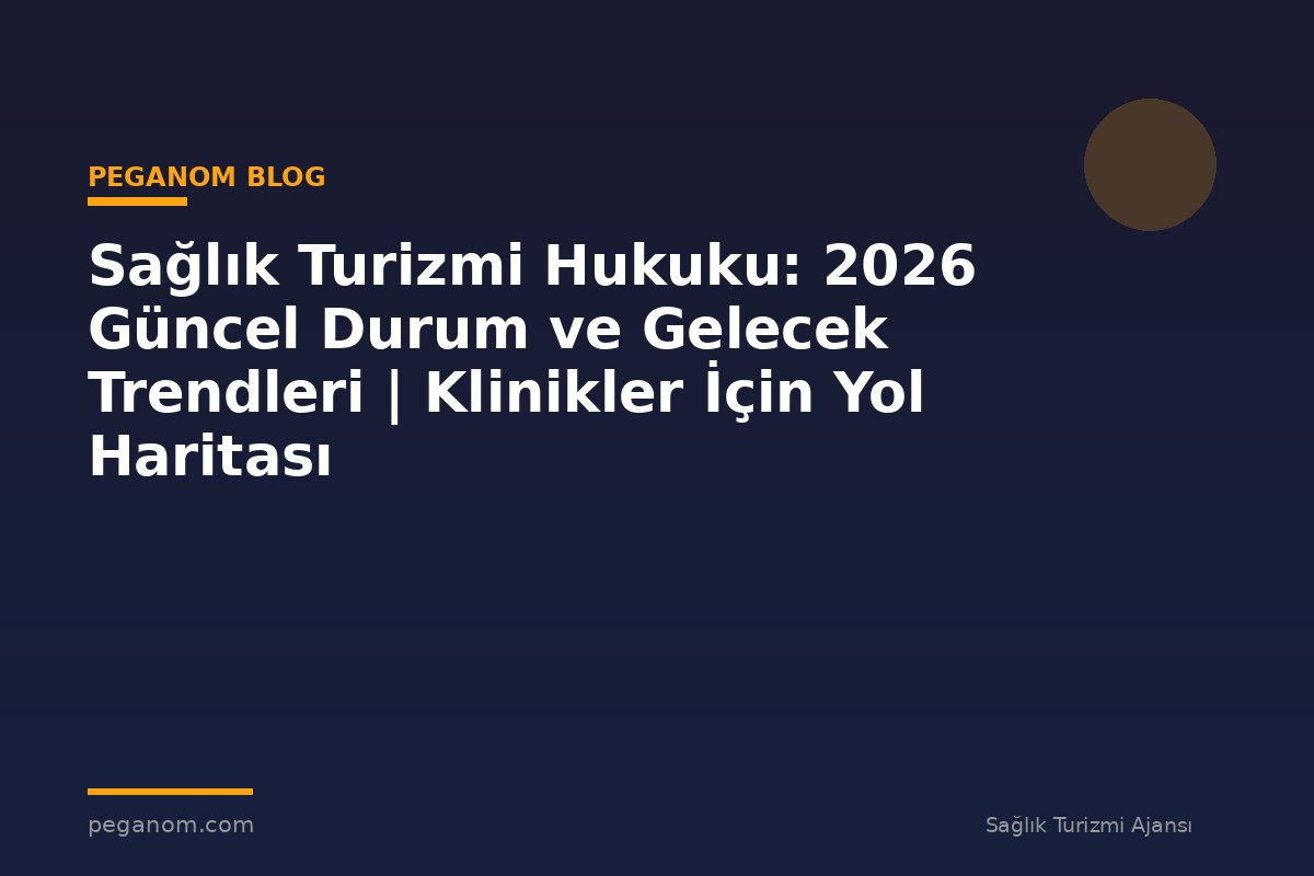 Sağlık Turizmi Hukuku: 2026 Güncel Durum ve Gelecek Trendleri | Klinikler İçin Yol Haritası