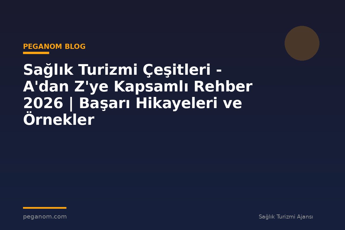 Sağlık Turizmi Çeşitleri - A'dan Z'ye Kapsamlı Rehber 2026 | Başarı Hikayeleri ve Örnekler