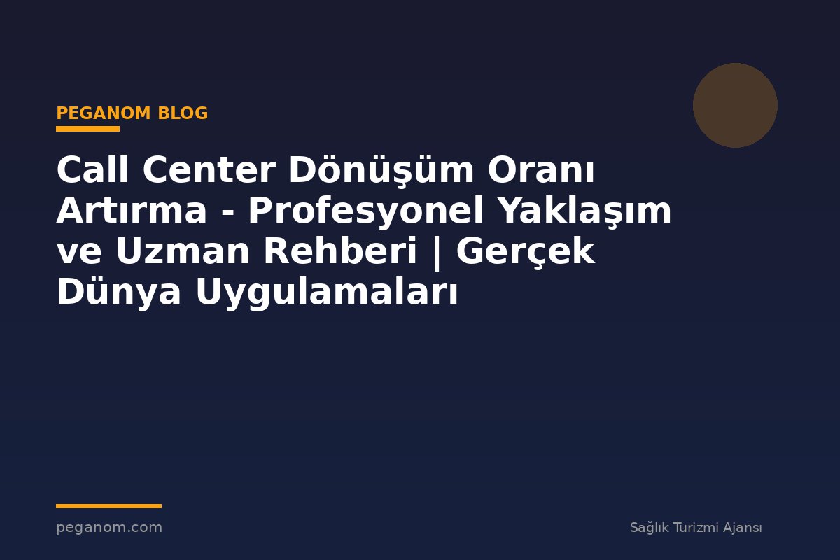 Call Center Dönüşüm Oranı Artırma - Profesyonel Yaklaşım ve Uzman Rehberi | Gerçek Dünya Uygulamaları