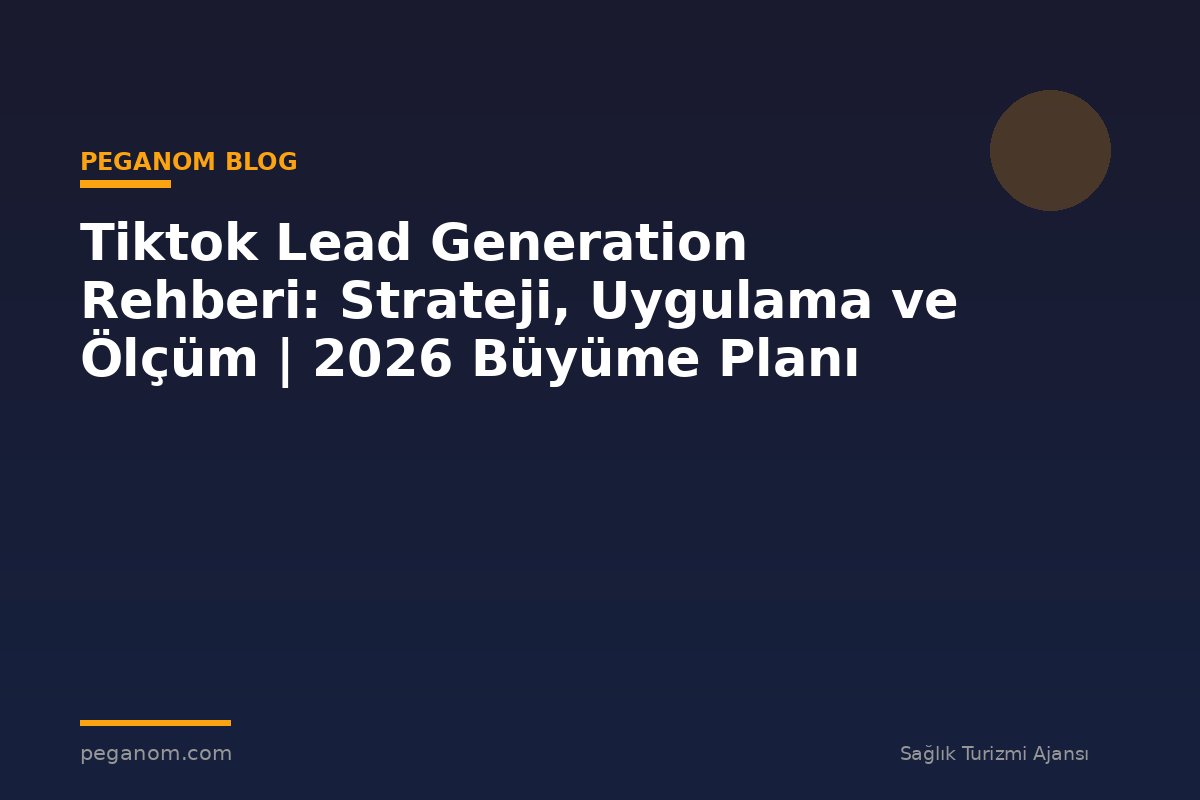 Tiktok Lead Generation Rehberi: Strateji, Uygulama ve Ölçüm | 2026 Büyüme Planı