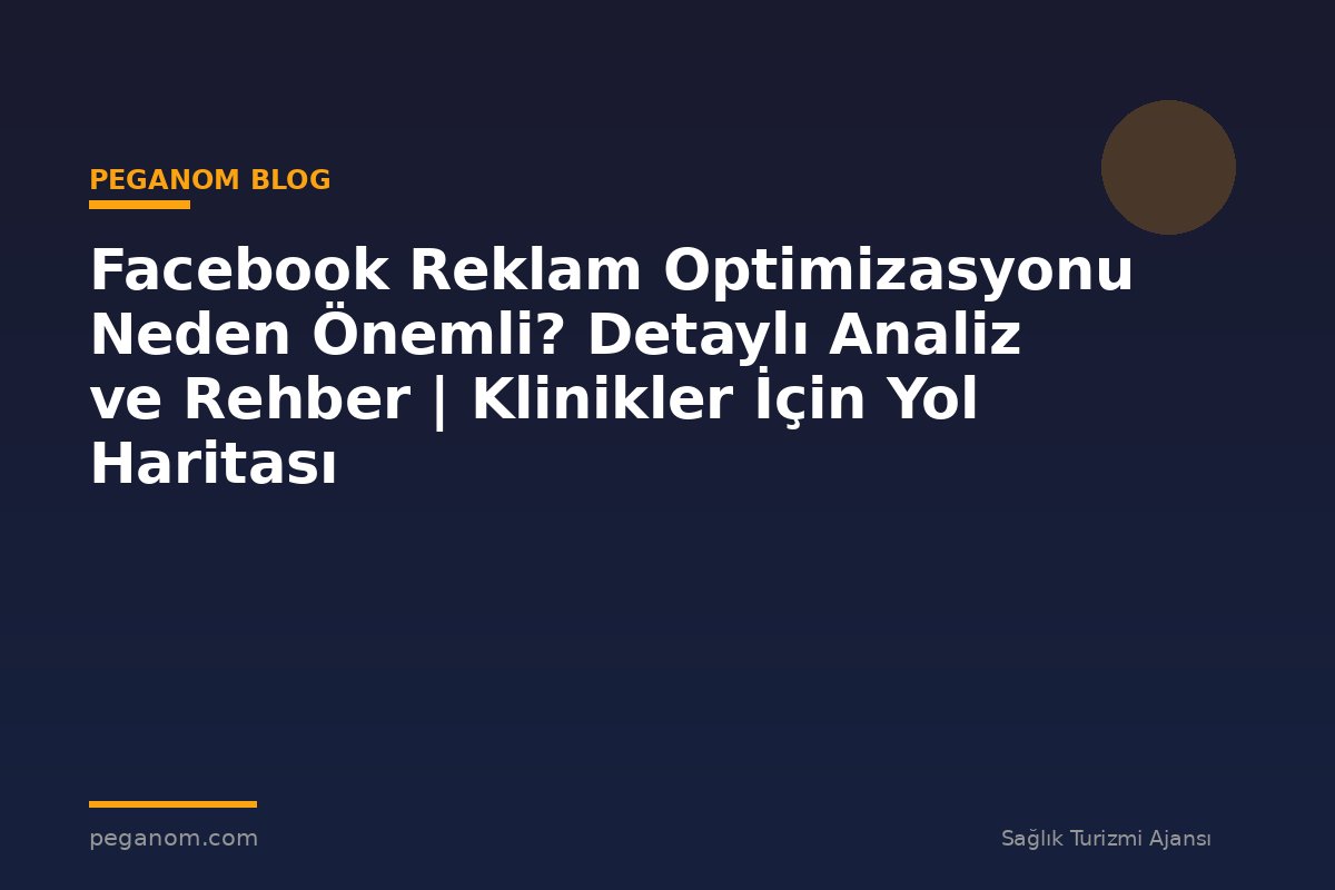 Facebook Reklam Optimizasyonu Neden Önemli? Detaylı Analiz ve Rehber | Klinikler İçin Yol Haritası