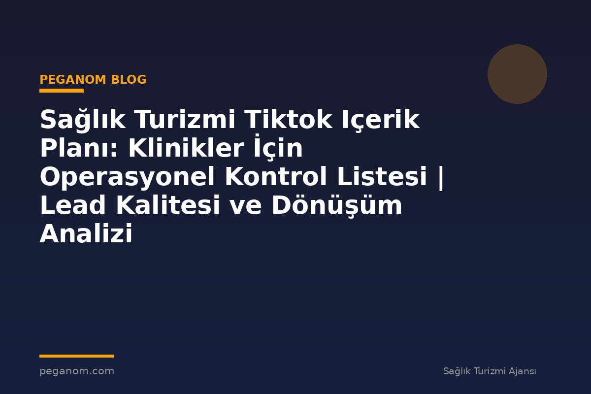 Sağlık Turizmi Tiktok Içerik Planı: Klinikler İçin Operasyonel Kontrol Listesi | Lead Kalitesi ve Dönüşüm Analizi