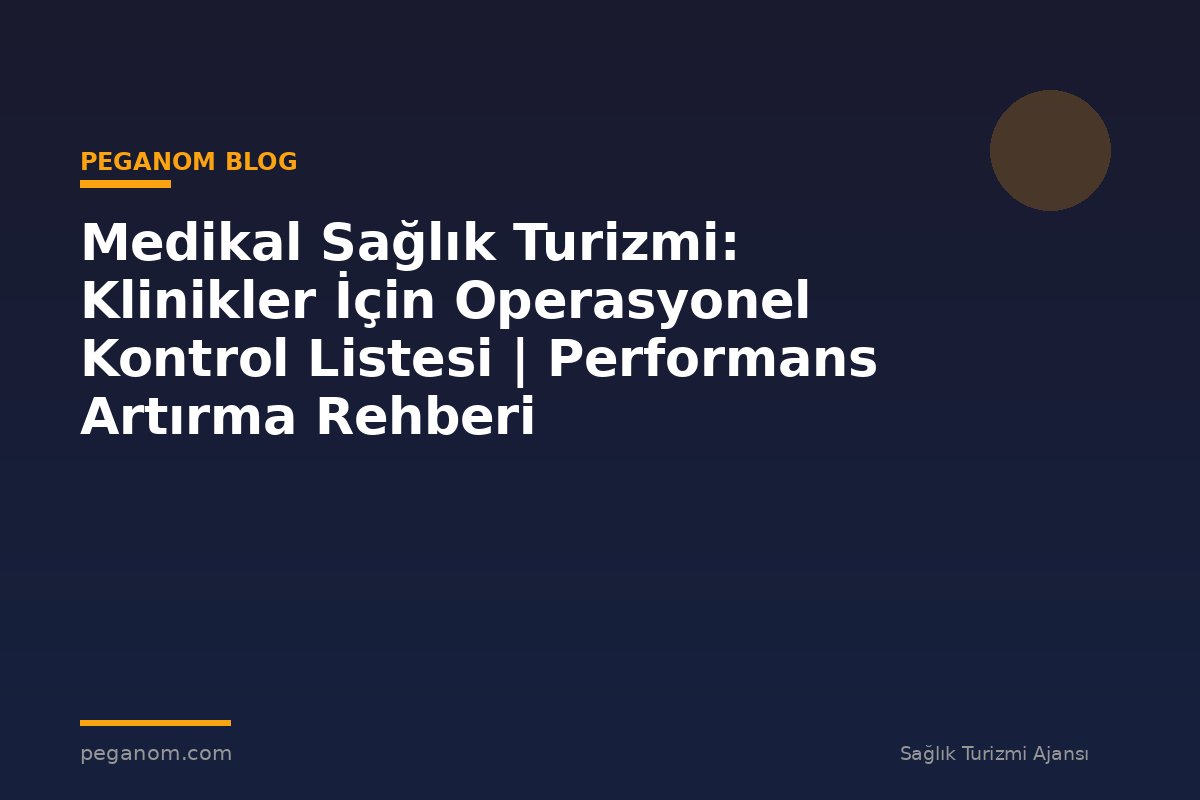 Medikal Sağlık Turizmi: Klinikler İçin Operasyonel Kontrol Listesi | Performans Artırma Rehberi