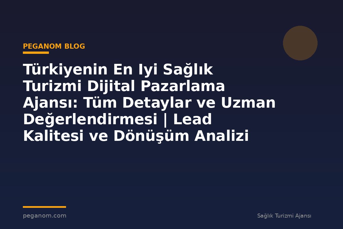 Türkiyenin En Iyi Sağlık Turizmi Dijital Pazarlama Ajansı: Tüm Detaylar ve Uzman Değerlendirmesi | Lead Kalitesi ve Dönüşüm Analizi