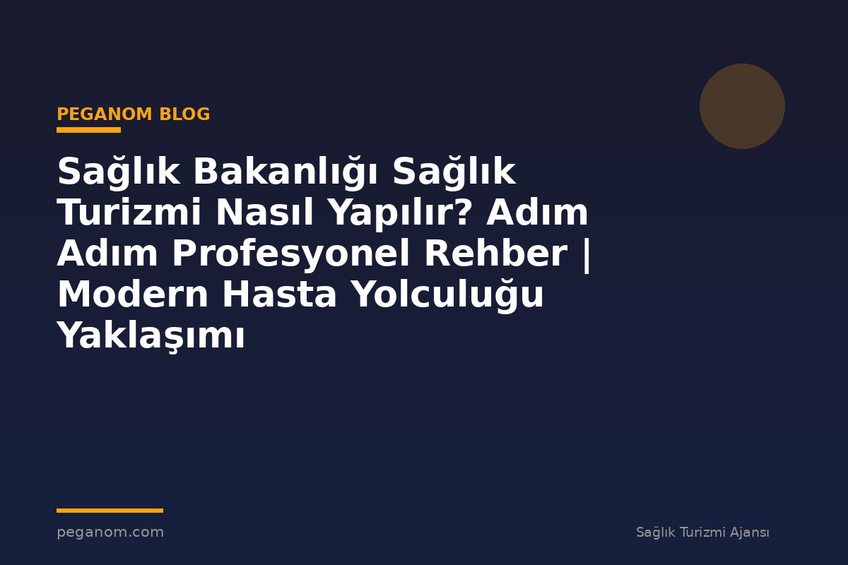 Sağlık Bakanlığı Sağlık Turizmi Nasıl Yapılır? Adım Adım Profesyonel Rehber | Modern Hasta Yolculuğu Yaklaşımı