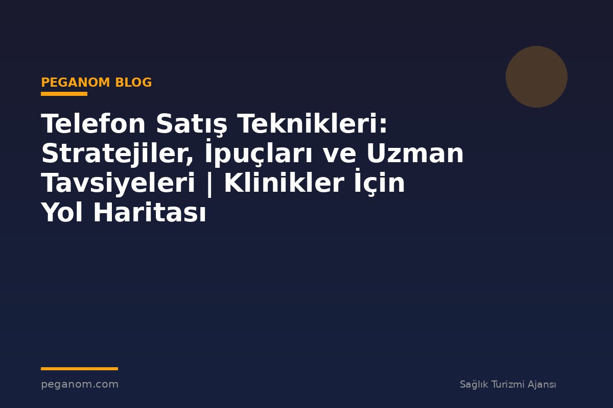 Telefon Satış Teknikleri: Stratejiler, İpuçları ve Uzman Tavsiyeleri | Klinikler İçin Yol Haritası