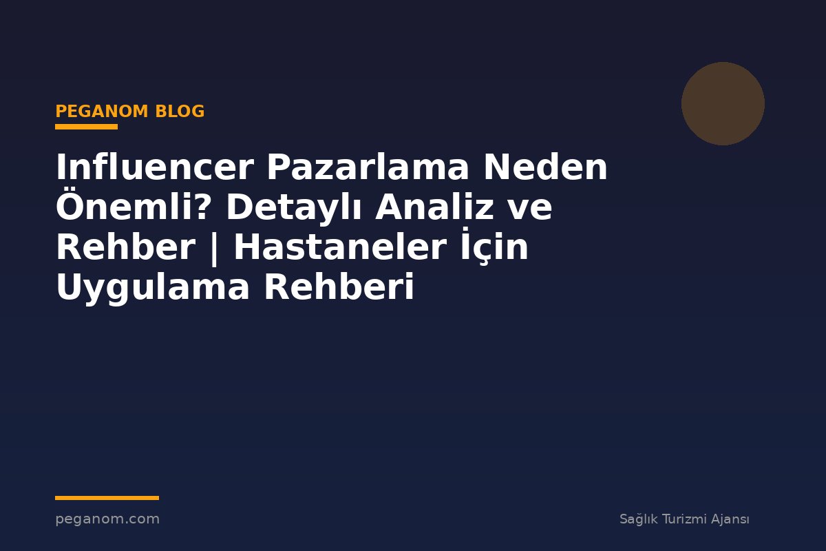 Influencer Pazarlama Neden Önemli? Detaylı Analiz ve Rehber | Hastaneler İçin Uygulama Rehberi