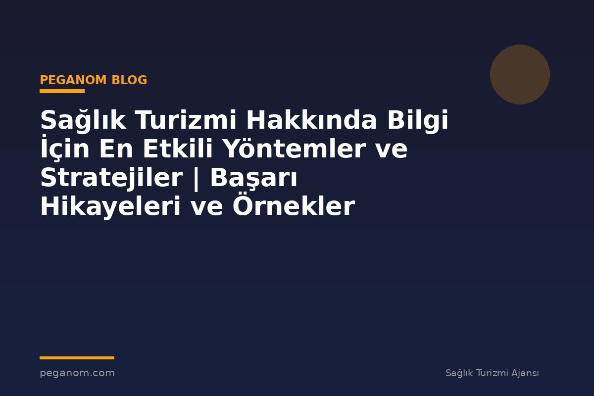 Sağlık Turizmi Hakkında Bilgi İçin En Etkili Yöntemler ve Stratejiler | Başarı Hikayeleri ve Örnekler