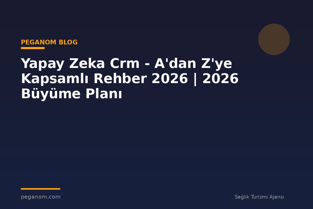 Yapay Zeka Crm - A'dan Z'ye Kapsamlı Rehber 2026 | 2026 Büyüme Planı