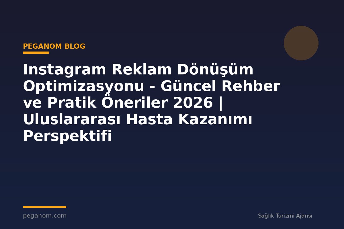 Instagram Reklam Dönüşüm Optimizasyonu - Güncel Rehber ve Pratik Öneriler 2026 | Uluslararası Hasta Kazanımı Perspektifi