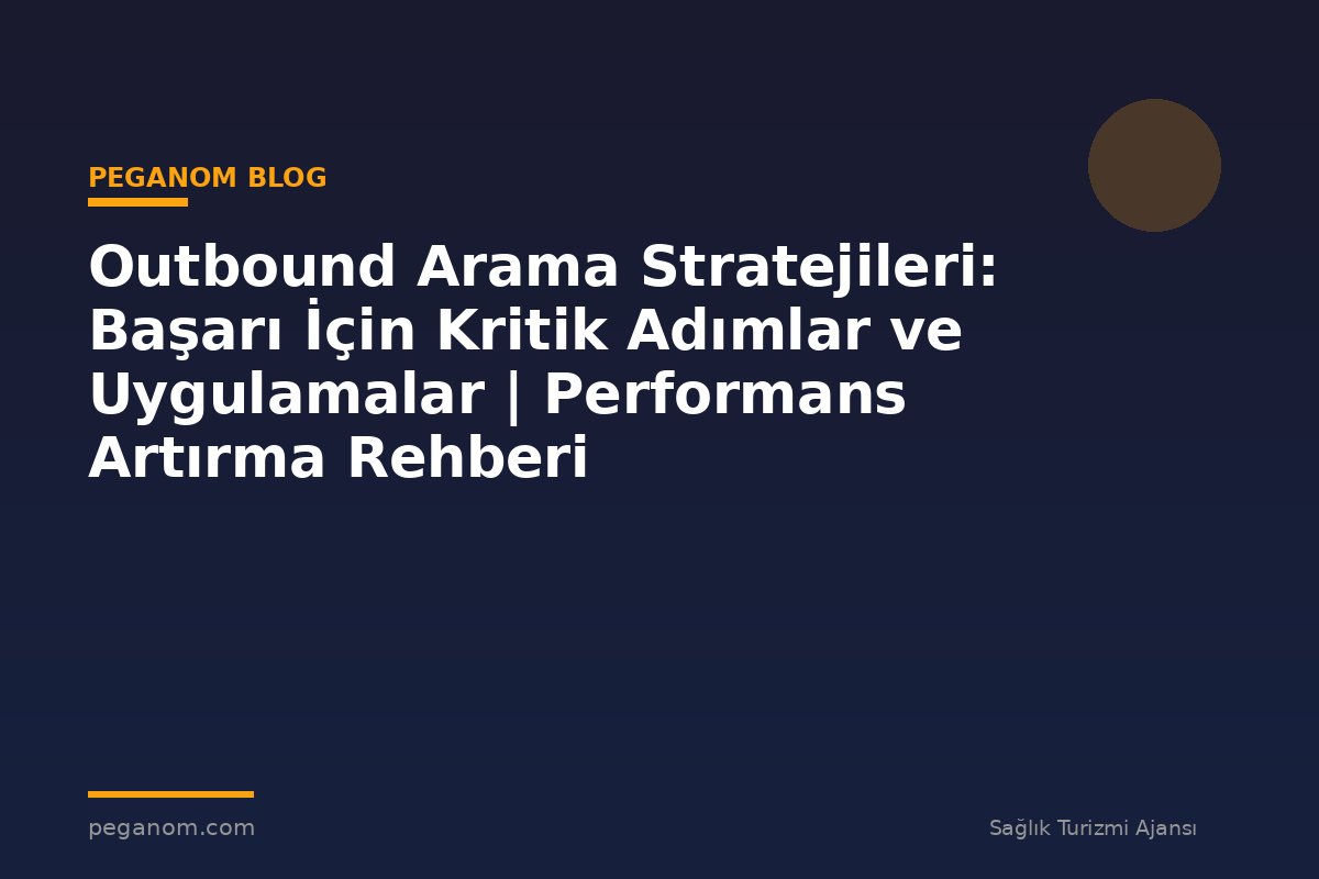 Outbound Arama Stratejileri: Başarı İçin Kritik Adımlar ve Uygulamalar | Performans Artırma Rehberi