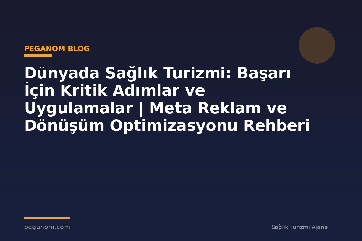 Dünyada Sağlık Turizmi: Başarı İçin Kritik Adımlar ve Uygulamalar | Meta Reklam ve Dönüşüm Optimizasyonu Rehberi