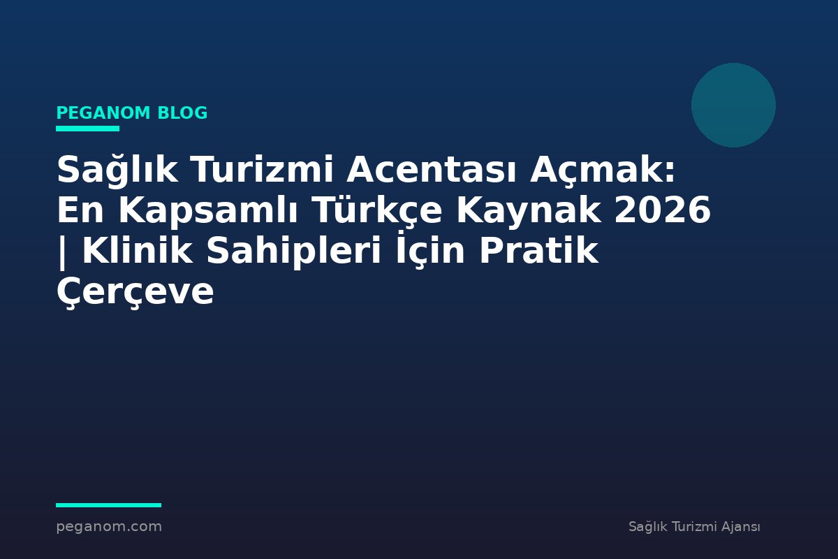 Sağlık Turizmi Acentası Açmak: En Kapsamlı Türkçe Kaynak 2026 | Klinik Sahipleri İçin Pratik Çerçeve