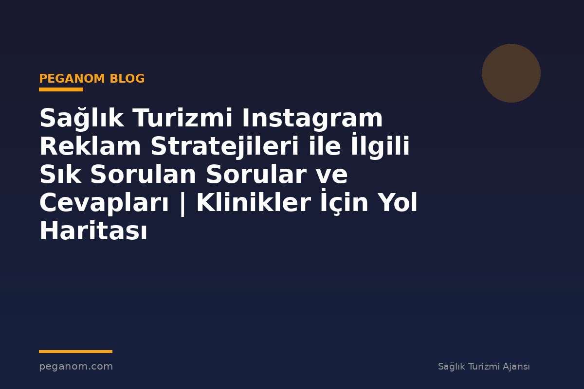 Sağlık Turizmi Instagram Reklam Stratejileri ile İlgili Sık Sorulan Sorular ve Cevapları | Klinikler İçin Yol Haritası