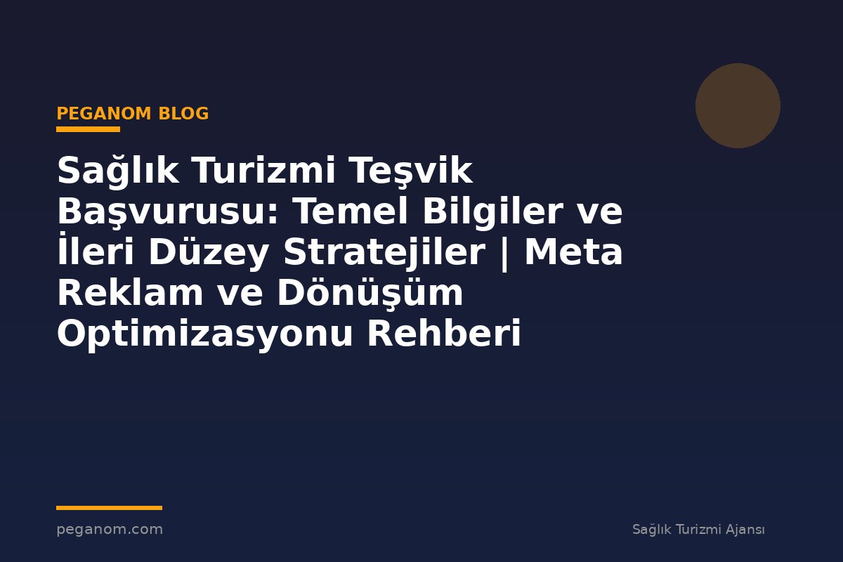 Sağlık Turizmi Teşvik Başvurusu: Temel Bilgiler ve İleri Düzey Stratejiler | Meta Reklam ve Dönüşüm Optimizasyonu Rehberi