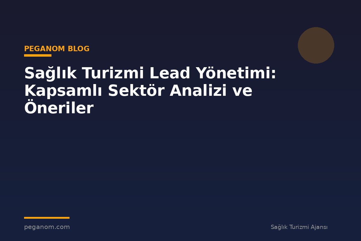 Sağlık Turizmi Lead Yönetimi: Kapsamlı Sektör Analizi ve Öneriler