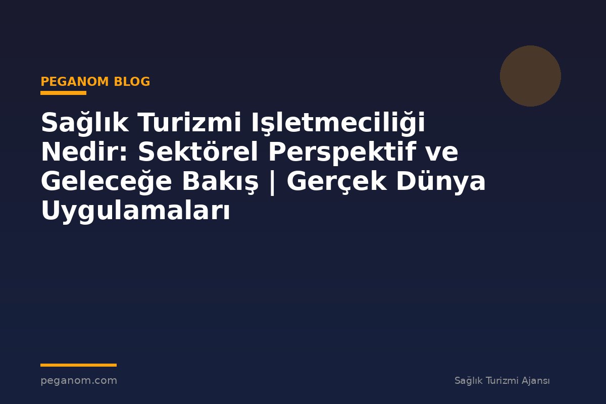 Sağlık Turizmi Işletmeciliği Nedir: Sektörel Perspektif ve Geleceğe Bakış | Gerçek Dünya Uygulamaları