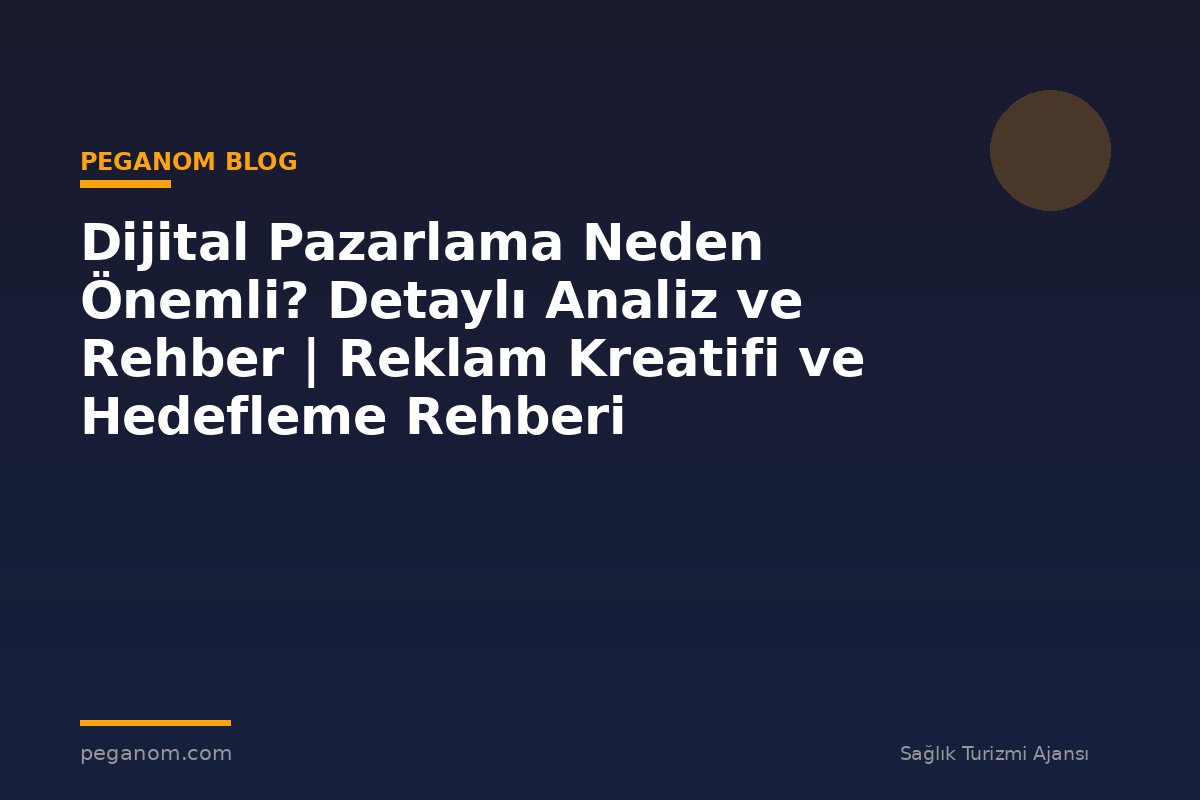 Dijital Pazarlama Neden Önemli? Detaylı Analiz ve Rehber | Reklam Kreatifi ve Hedefleme Rehberi