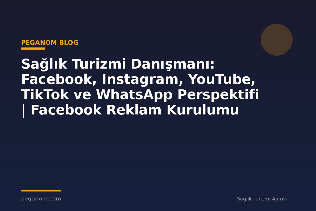Sağlık Turizmi Danışmanı: Facebook, Instagram, YouTube, TikTok ve WhatsApp Perspektifi | Facebook Reklam Kurulumu