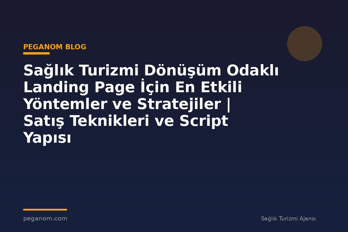 Sağlık Turizmi Dönüşüm Odaklı Landing Page İçin En Etkili Yöntemler ve Stratejiler | Satış Teknikleri ve Script Yapısı