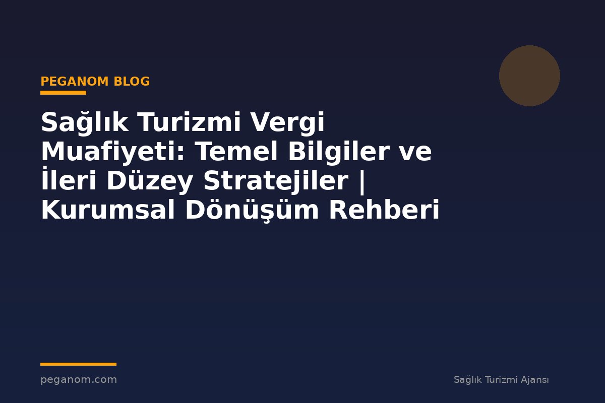 Sağlık Turizmi Vergi Muafiyeti: Temel Bilgiler ve İleri Düzey Stratejiler | Kurumsal Dönüşüm Rehberi