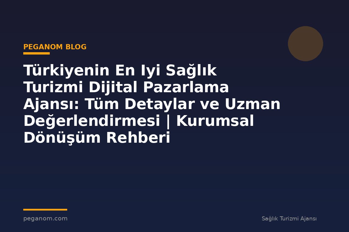 Türkiyenin En Iyi Sağlık Turizmi Dijital Pazarlama Ajansı: Tüm Detaylar ve Uzman Değerlendirmesi | Kurumsal Dönüşüm Rehberi