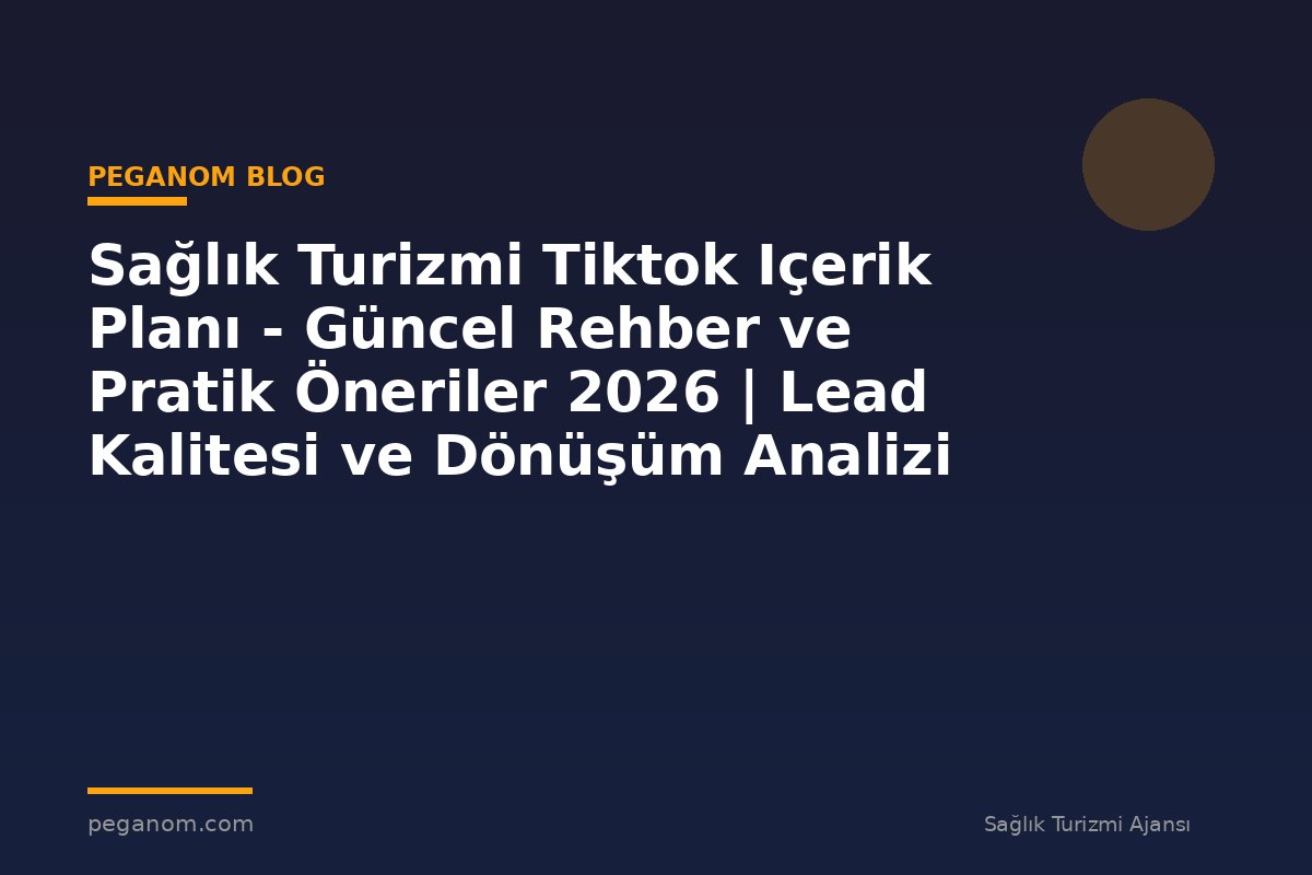 Sağlık Turizmi Tiktok Içerik Planı - Güncel Rehber ve Pratik Öneriler 2026 | Lead Kalitesi ve Dönüşüm Analizi