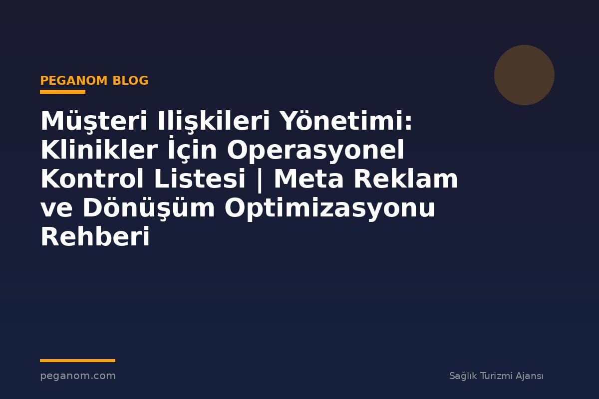 Müşteri Ilişkileri Yönetimi: Klinikler İçin Operasyonel Kontrol Listesi | Meta Reklam ve Dönüşüm Optimizasyonu Rehberi