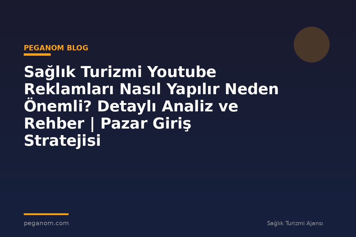 Sağlık Turizmi Youtube Reklamları Nasıl Yapılır Neden Önemli? Detaylı Analiz ve Rehber | Pazar Giriş Stratejisi