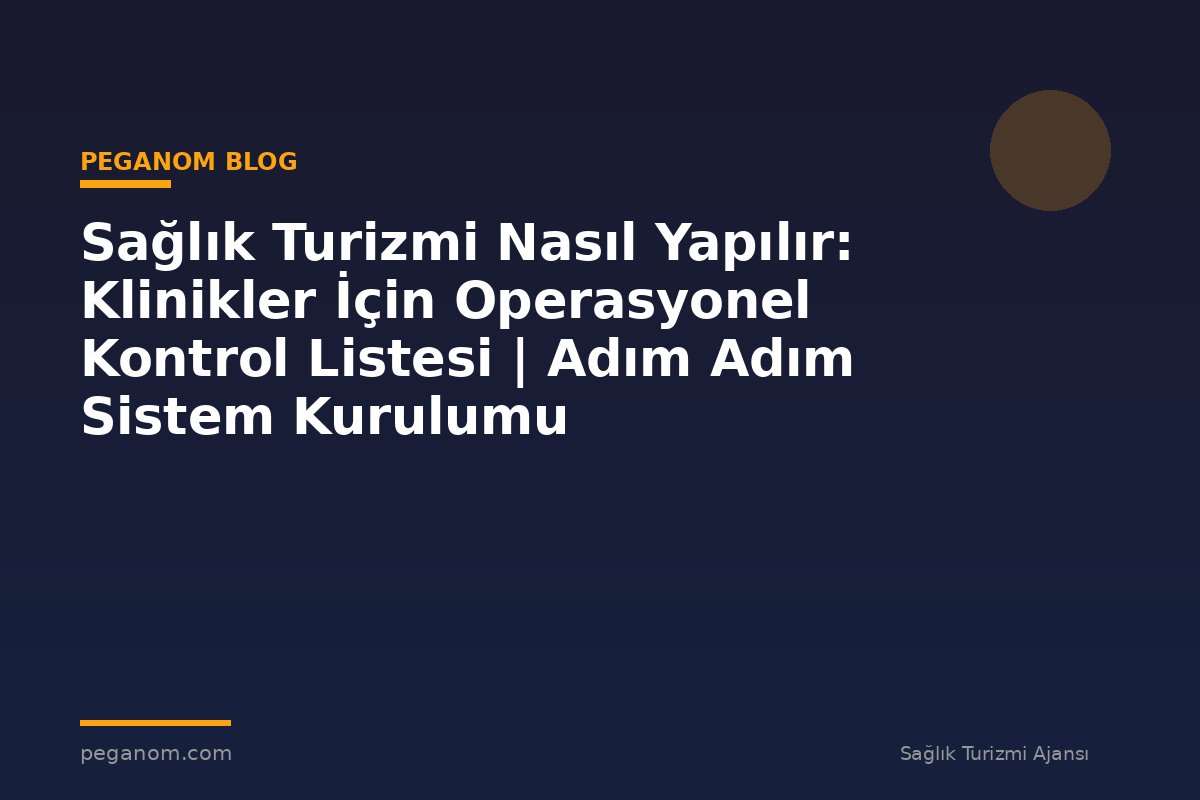 Sağlık Turizmi Nasıl Yapılır: Klinikler İçin Operasyonel Kontrol Listesi | Adım Adım Sistem Kurulumu