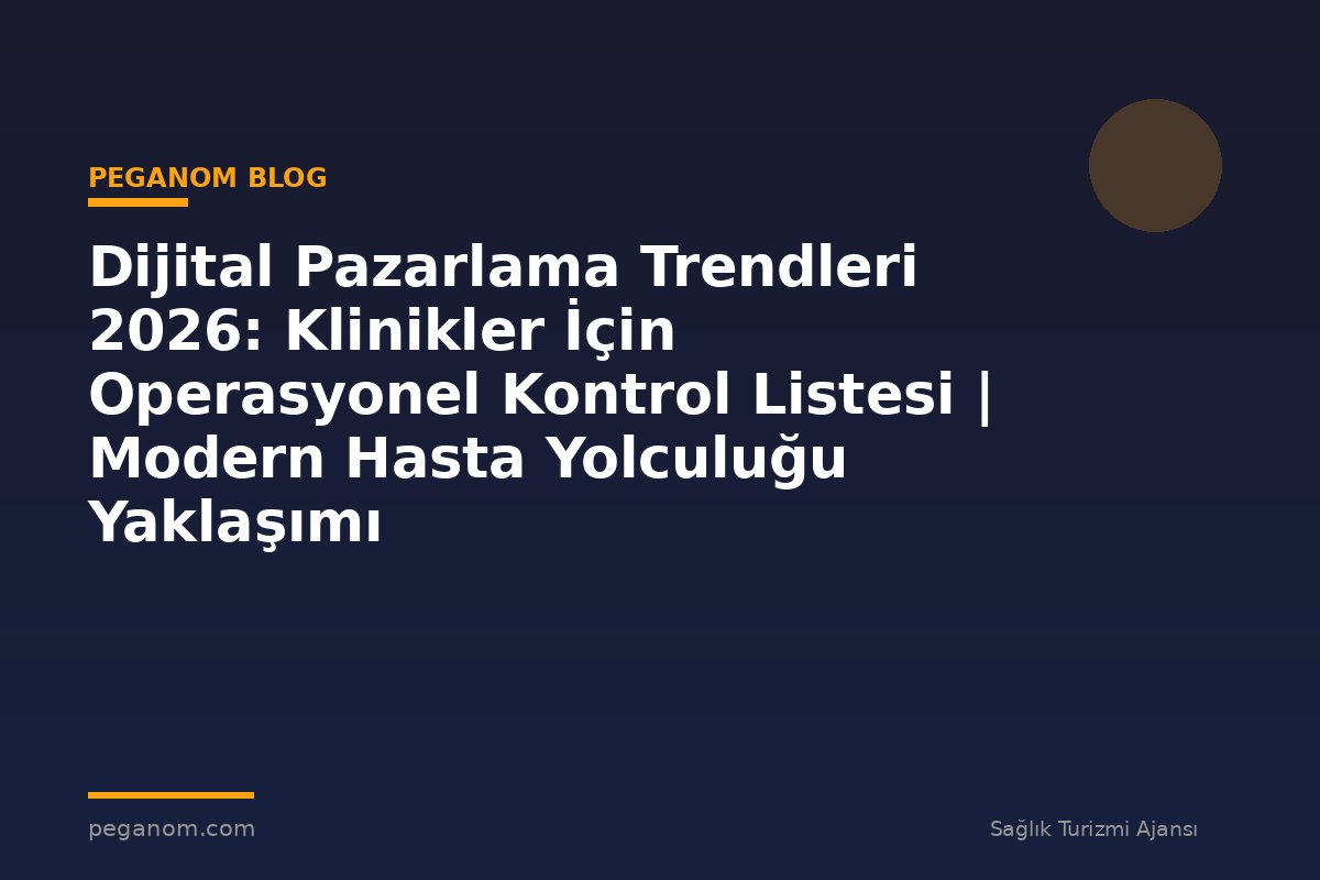 Dijital Pazarlama Trendleri 2026: Klinikler İçin Operasyonel Kontrol Listesi | Modern Hasta Yolculuğu Yaklaşımı