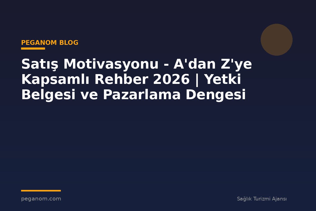 Satış Motivasyonu - A'dan Z'ye Kapsamlı Rehber 2026 | Yetki Belgesi ve Pazarlama Dengesi