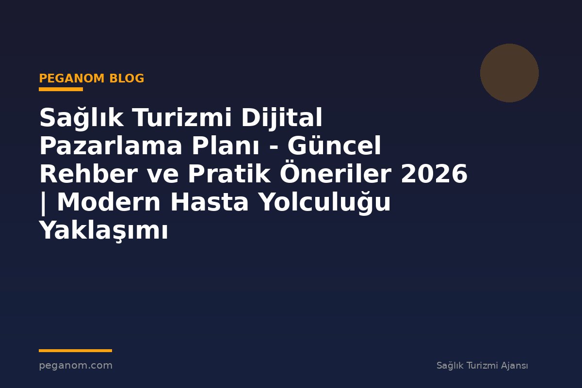 Sağlık Turizmi Dijital Pazarlama Planı - Güncel Rehber ve Pratik Öneriler 2026 | Modern Hasta Yolculuğu Yaklaşımı