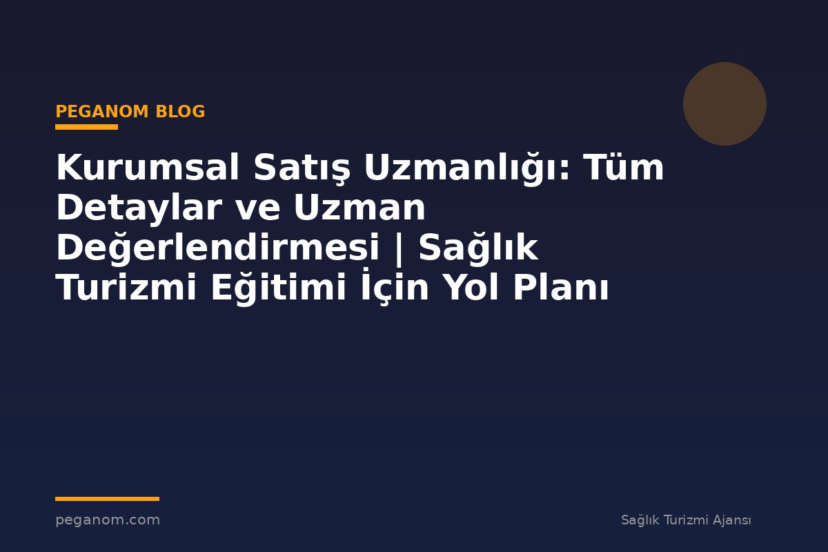 Kurumsal Satış Uzmanlığı: Tüm Detaylar ve Uzman Değerlendirmesi | Sağlık Turizmi Eğitimi İçin Yol Planı